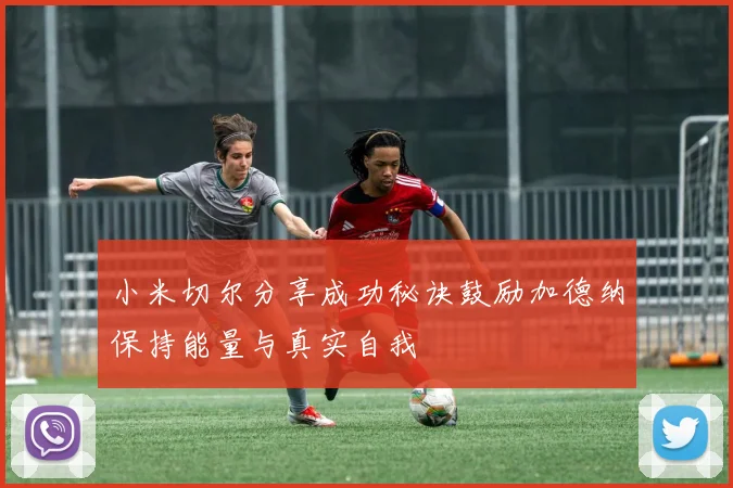 小米切尔分享成功秘诀鼓励加德纳保持能量与真实自我