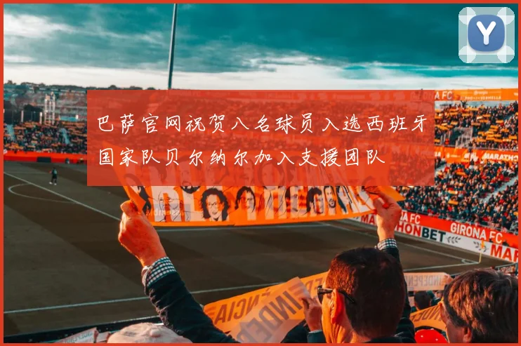 巴萨官网祝贺八名球员入选西班牙国家队贝尔纳尔加入支援团队