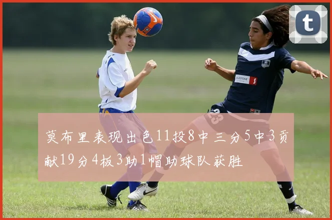 莫布里表现出色11投8中三分5中3贡献19分4板3助1帽助球队获胜