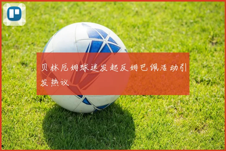 贝林厄姆球迷发起反姆巴佩活动引发热议