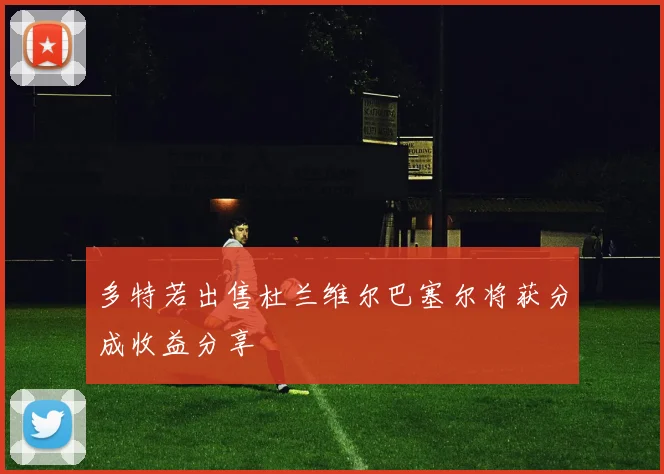 多特若出售杜兰维尔巴塞尔将获分成收益分享