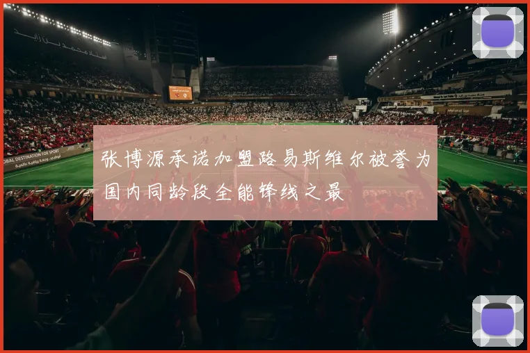 张博源承诺加盟路易斯维尔被誉为国内同龄段全能锋线之最
