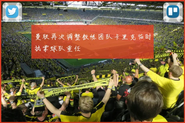 曼联再次调整教练团队卡里克临时执掌球队重任