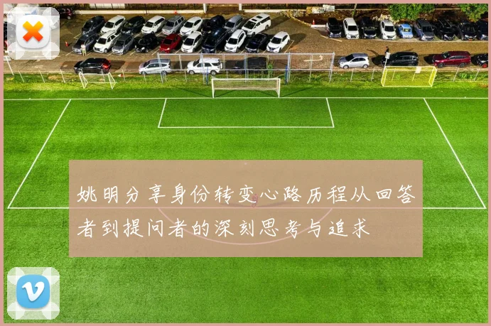 姚明分享身份转变心路历程从回答者到提问者的深刻思考与追求