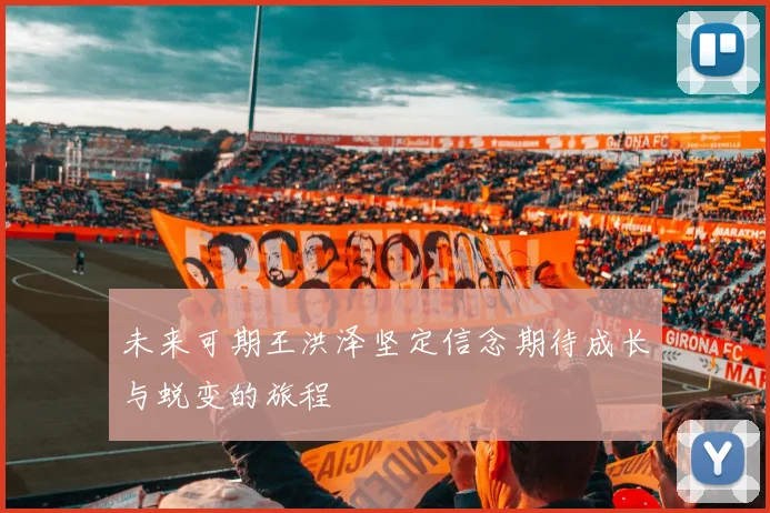 未来可期王洪泽坚定信念期待成长与蜕变的旅程