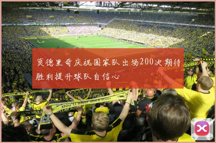 莫德里奇庆祝国家队出场200次期待胜利提升球队自信心