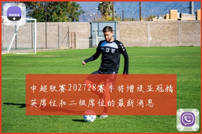中超联赛202728赛季将增设亚冠精英席位和二级席位的最新消息
