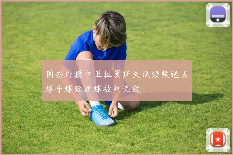国安外援中卫拉莫斯失误频频送点球手球致进球被判无效