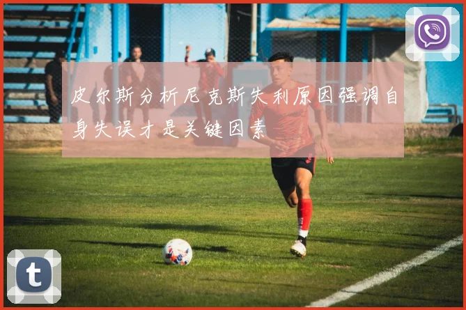 皮尔斯分析尼克斯失利原因强调自身失误才是关键因素